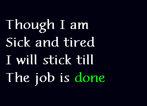 Though I am
Sick and tired

I will stick till
The job is done