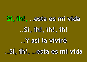 Si, ihl, ..esta es mi Vida
..Si, ih!,1'h!, 1h!

..Y asi la vivim

..Si, ih!, ..esta es mi Vida