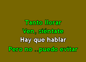 Tanto llorar

Ven, swntate
Hay que hablar

Pero no ..puedo evitar