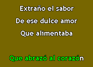 Extrafmo el sabor

De ese dulce amor

Que alimentaba

Que abrazc') al corazc'm