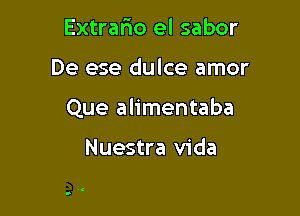 Extrario el sabor

De ese dulce amor

Que alimentaba

Nuestra Vida