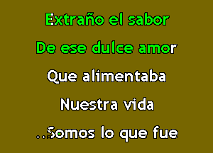 Extrario el sabor
De ese dulce amor
Que alimentaba

Nuestra Vida

..Somos lo que fue