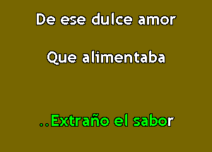 De ese dulce amor

Que alimentaba

..Extrar10 el sabor