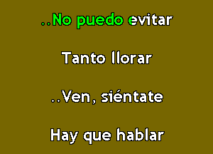 ..No puedo evitar
Tanto llorar

..Ven, siFEntate

Hay que hablar