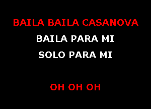 BAI LA BAI LA CASANOVA
BAILA PARA MI

SOLO PARA MI

0H 0H 0H