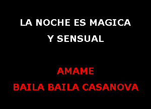 LA NOCHE ES MAGICA
YSENSUAL

AMAME
BAI LA BAI LA CASANOVA