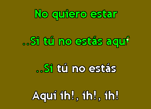 No quiero estar

..Si tu no estifls aqui

..Si tL'I no estas

Aqui 1m, 1m, in!