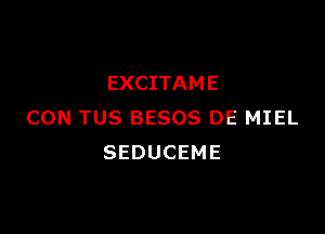 EXCITAM E

CON TUS BESOS DE MIEL
SEDUCEME