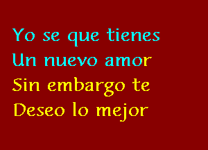 Yo se que tienes
Un nuevo amor

Sin embargo te
Deseo lo mejor