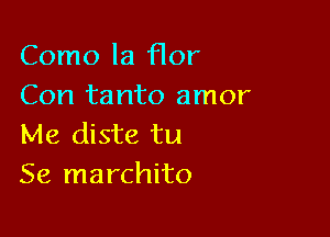 Como la Hor
Con tanto amor

Me diste tu
Se marchito