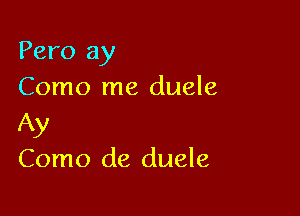 Pero 3)!
Como me duele

Ay
Como de duele