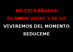 ME EXTRANARAS
EL AMOR VIENE Y SE VA
VIVIREMOS DEL MOMENTO
SEDUCEME