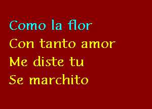 Como la Hor
Con tanto amor

Me diste tu
Se marchito