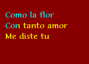 Como la Hor
Con tanto amor

Me diste tu