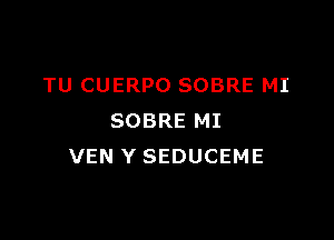 TU CUERPO SOBRE MI

SOBRE MI
VEN Y SEDUCEME