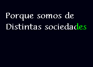 Porque somos de
Distintas sociedades