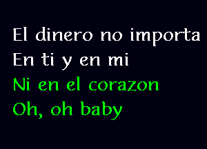 El dinero no importa
En ti y en mi

Ni en el corazon
Oh, oh baby