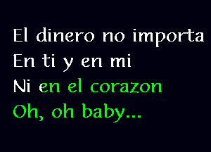 El dinero no importa
En ti y en mi

Ni en el corazon
Oh, oh baby...