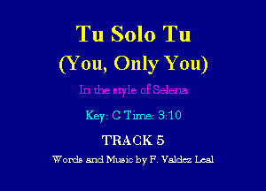 Tu Solo Tu
(Y 011, Only You)

Keyz CTime 3110

TRACK 5
Words and thMC by P Valdez 14-51