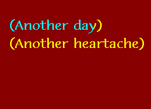 (Another day)
(Another heartache)