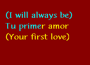 (I will always be)
Tu primer amor

(Your first love)