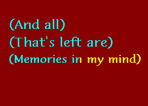 (And all)
(That's left are)

(Memories in my mind)