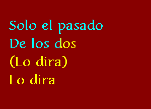 Solo el pasado
De los dos

(Lo dira)
L0 dira