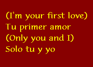(I'm your First love)
Tu primer amor

(Only you and I)
Solo tu y yo