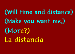 (Will time and distance)

(Make you want me,)

(More?)
La distancia