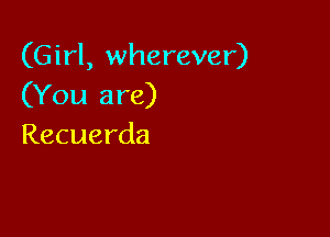 (Girl, wherever)
(You are)

Recuerda