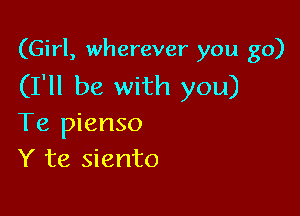 (Girl, wherever you go)

(I'll be with you)

Te pienso
Y te siento