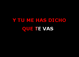 Y TU ME HAS DICHO

QUE TE VAS