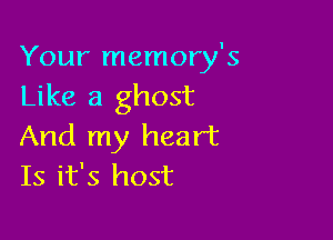 Your memory's
Like a ghost

And my heart
Is it's host