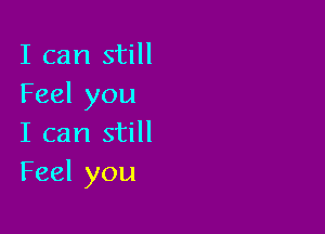 I can still
Feel you

I can still
Feel you