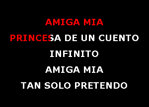 AMIGA MIA
PRINCESA DE UN CUENTO

INFINITO
AMIGA MIA
TAN SOLO PRETENDO