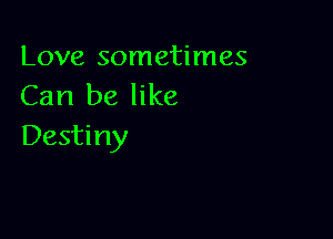 Love sometimes
Can be like

Destiny