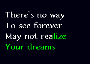 There's no way
To see forever

May not realize
Your dreams