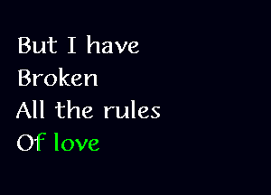 But I have
Broken

All the rules
Of love