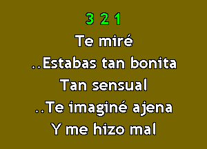 3 2 1
Te mim
..Estabas tan bonita

Tan sensual
..Te imagine' ajena
Y me hizo mal