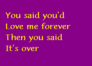 You said you'd
Love me forever

Then you said
It's over