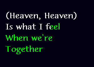 (Heaven, Heaven)
Is what I feel

When we're
Together