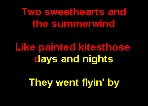 Two sweethearts and
the summerwind

Like painted kitesthose
days and nights

They went f1yin' by