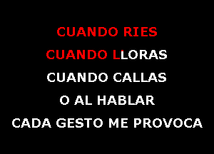 CUAN DO RI ES
CUANDO LLORAS

CUANDO CALLAS
0 AL HABLAR
CADA GESTO ME PROVOCA