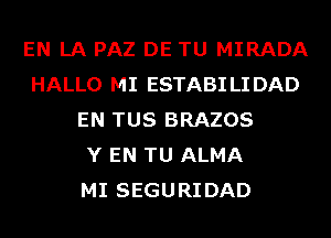 EN LA PAZ DE TU MIRADA
HALLO MI ESTABILIDAD
EN TUS BRAZOS
Y EN TU ALMA
MI SEGURIDAD