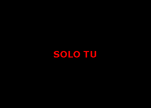 SOLO TU