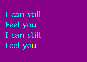 I can still
Feel you

I can still
Feel you