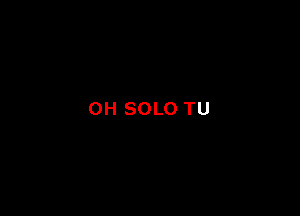 0H SOLO TU