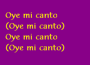 Oye mi canto
(Oye mi canto)

Oye mi canto
(Oye mi canto)