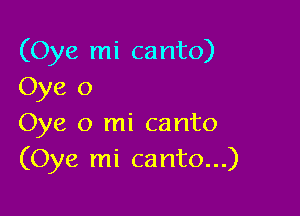 (Oye mi canto)
Oye o

Oye 0 mi canto
(Oye mi canto...)