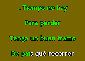 ..T1'empo no hay
Para perder

Tengo un buen tramo

De pais quci recorrer